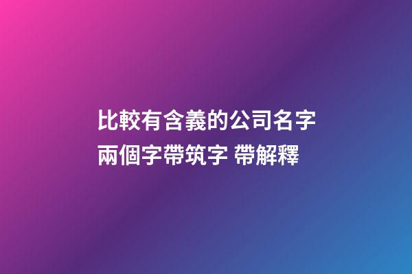 比較有含義的公司名字兩個字帶筑字 帶解釋-第1張-公司起名-玄機派